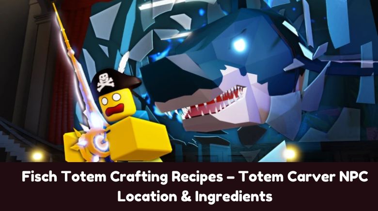 Fisch Totem Crafting Recipes – Totem Carver NPC Location and Ingredients
